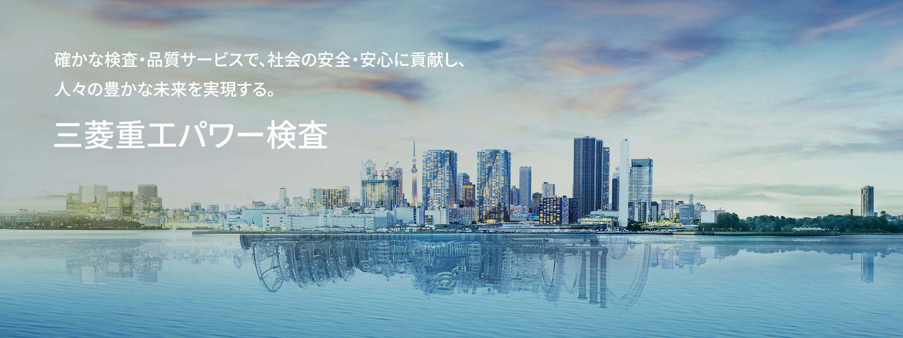 確かな検査・品質サービスで、社会の安全・安心に貢献し、人々の豊かな未来を実現する。 三菱重工パワー検査
