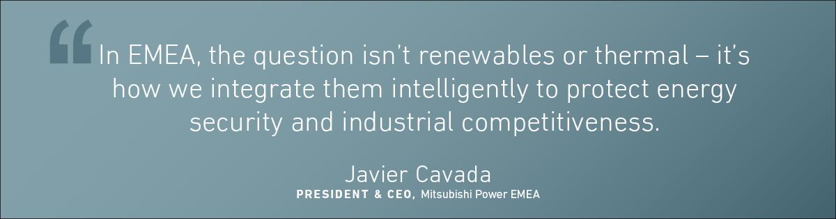 Quote from Javier Cavada, President and CEO of Mitsubishi Power EMEA, on integrating renewables and thermal power to strengthen energy security and industrial competitiveness at CERAWeek 2026.